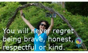 You will never regret being brave, honest, respectful or kind