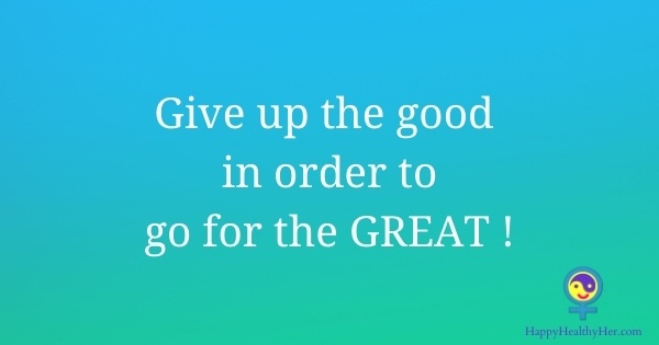 Give up the good to go for the great