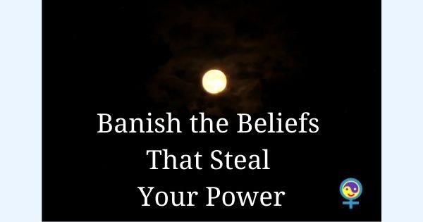 Banish the Beliefs That Steal Your Power